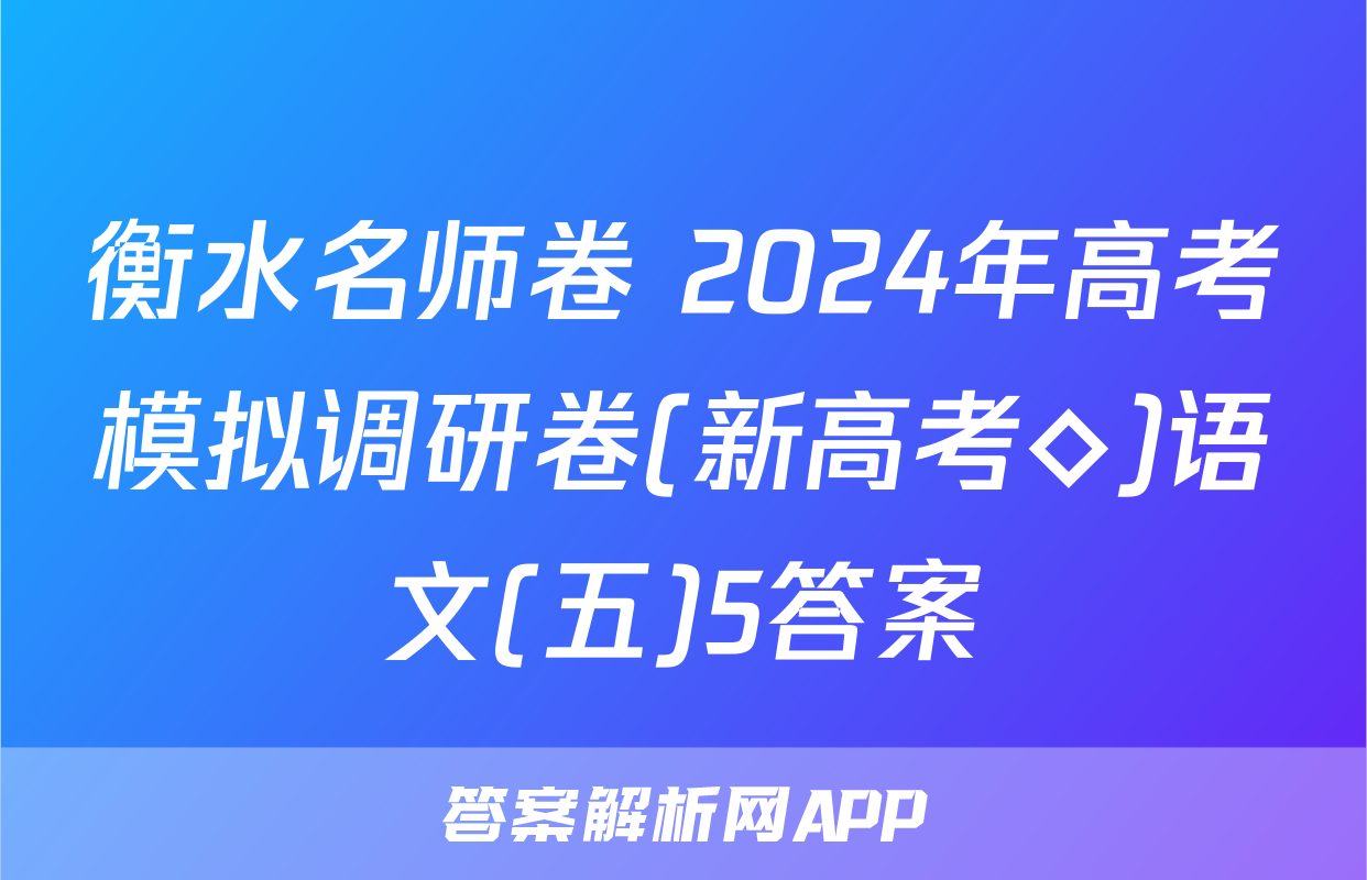 衡水名师卷 2024年高考模拟调研卷(新高考◇)语文(五)5答案