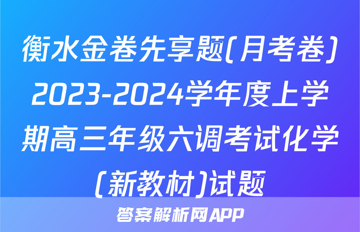 衡水金卷先享题(月考卷)2023-2024学年度上学期高三年级六调考试化学(新教材)试题