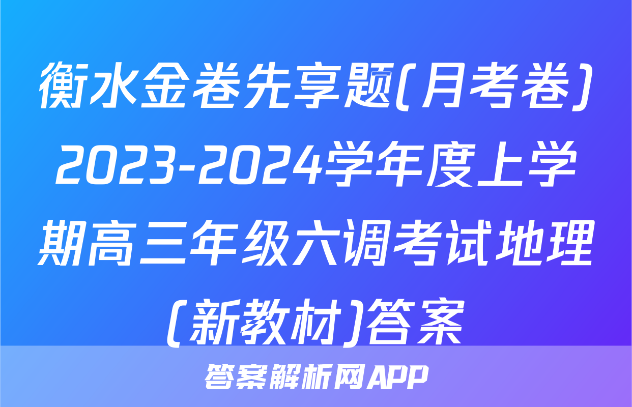 衡水金卷先享题(月考卷)2023-2024学年度上学期高三年级六调考试地理(新教材)答案