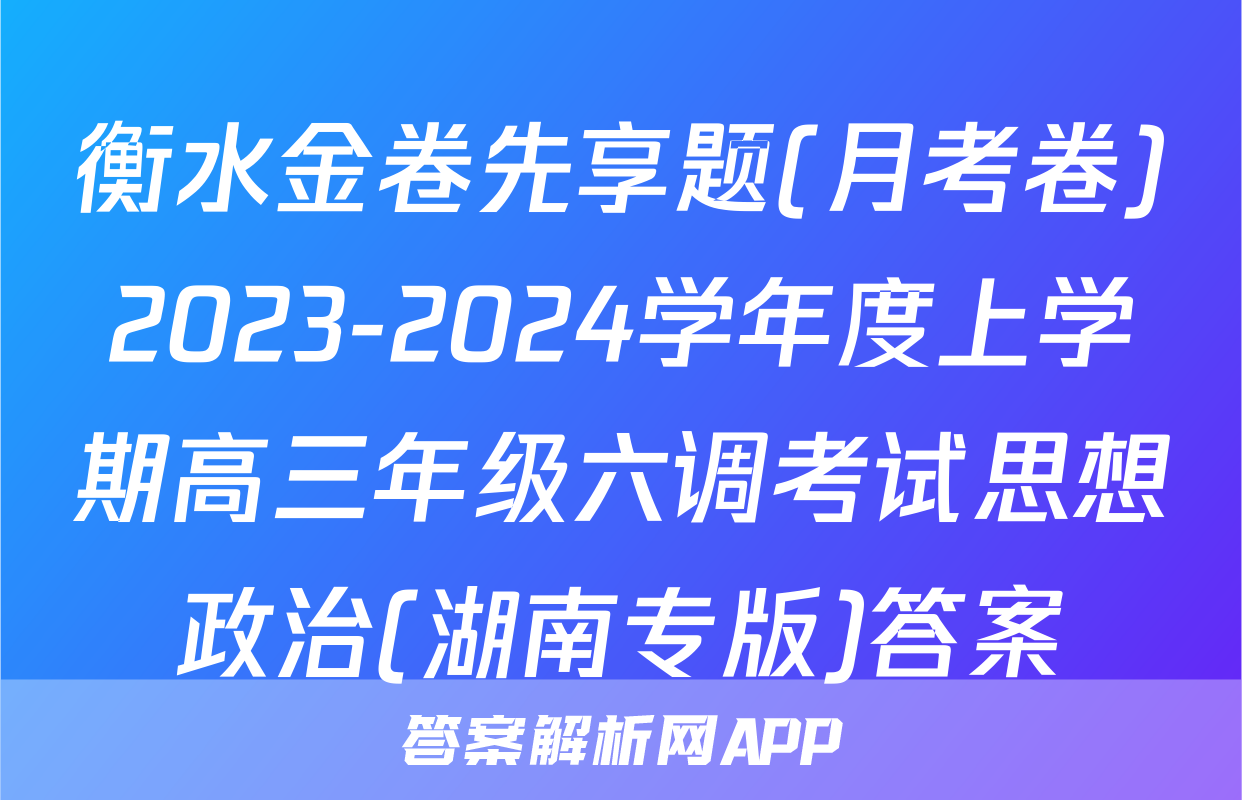 衡水金卷先享题(月考卷)2023-2024学年度上学期高三年级六调考试思想政治(湖南专版)答案