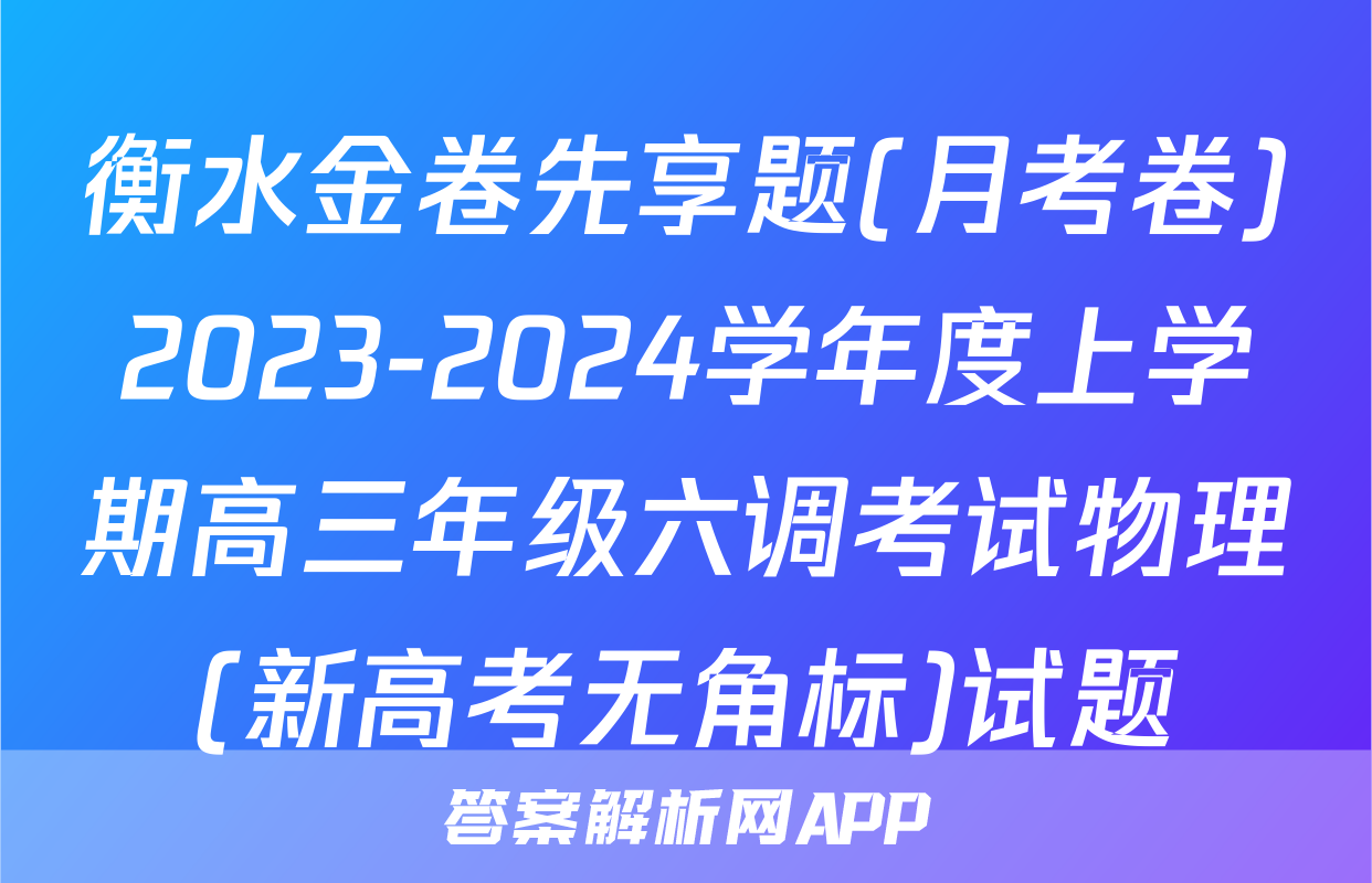 衡水金卷先享题(月考卷)2023-2024学年度上学期高三年级六调考试物理(新高考无角标)试题
