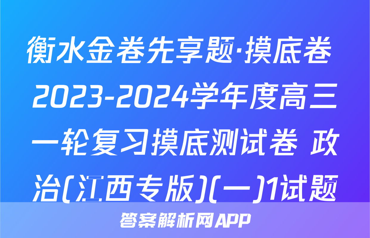 衡水金卷先享题·摸底卷 2023-2024学年度高三一轮复习摸底测试卷 政治(江西专版)(一)1试题