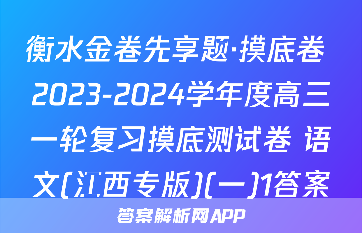 衡水金卷先享题·摸底卷 2023-2024学年度高三一轮复习摸底测试卷 语文(江西专版)(一)1答案