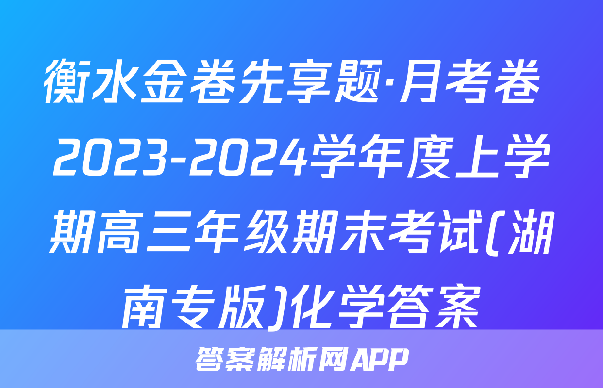 衡水金卷先享题·月考卷 2023-2024学年度上学期高三年级期末考试(湖南专版)化学答案