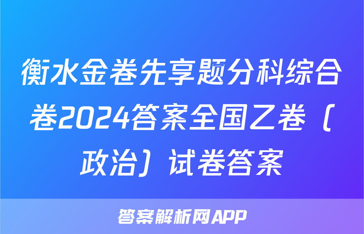 衡水金卷先享题分科综合卷2024答案全国乙卷（政治）试卷答案
