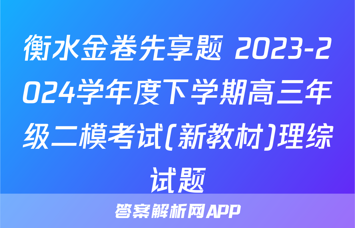 衡水金卷先享题 2023-2024学年度下学期高三年级二模考试(新教材)理综试题