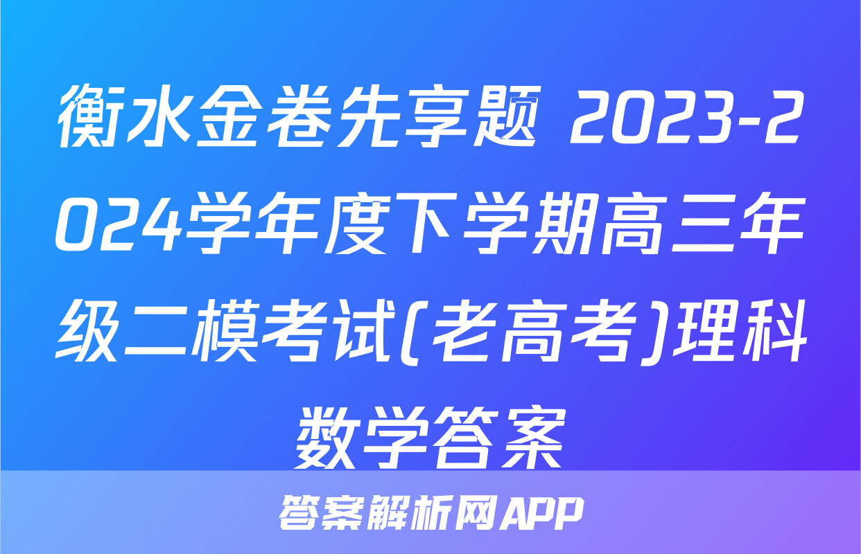 衡水金卷先享题 2023-2024学年度下学期高三年级二模考试(老高考)理科数学答案
