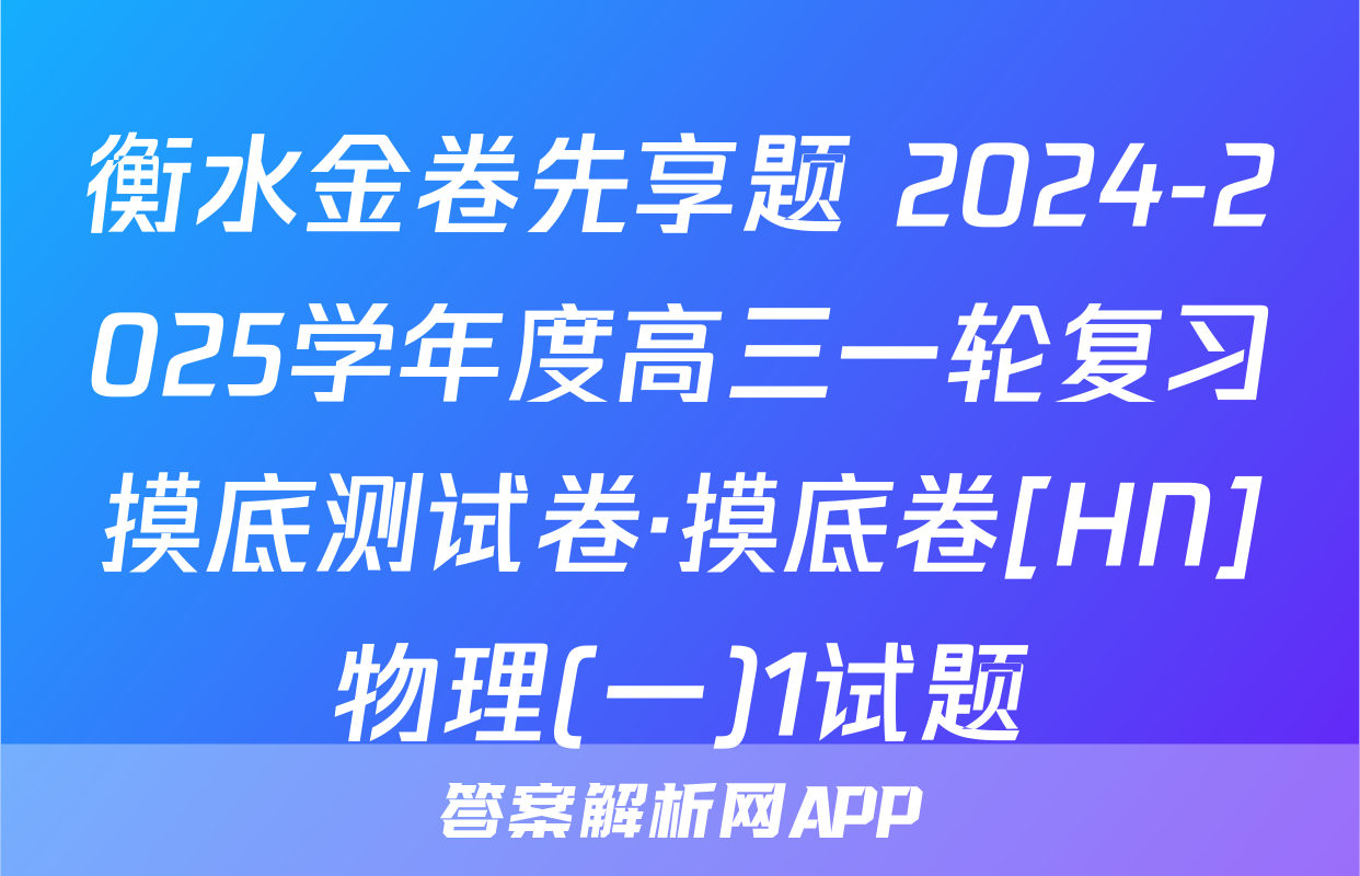 衡水金卷先享题 2024-2025学年度高三一轮复习摸底测试卷·摸底卷[HN]物理(一)1试题