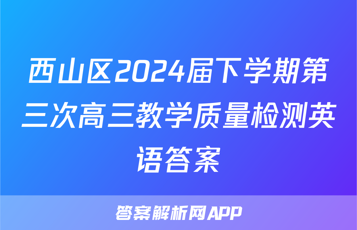 西山区2024届下学期第三次高三教学质量检测英语答案