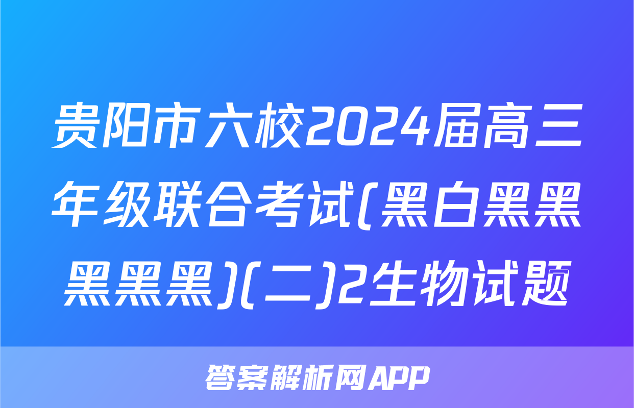贵阳市六校2024届高三年级联合考试(黑白黑黑黑黑黑)(二)2生物试题
