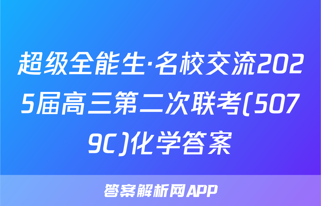 超级全能生·名校交流2025届高三第二次联考(5079C)化学答案