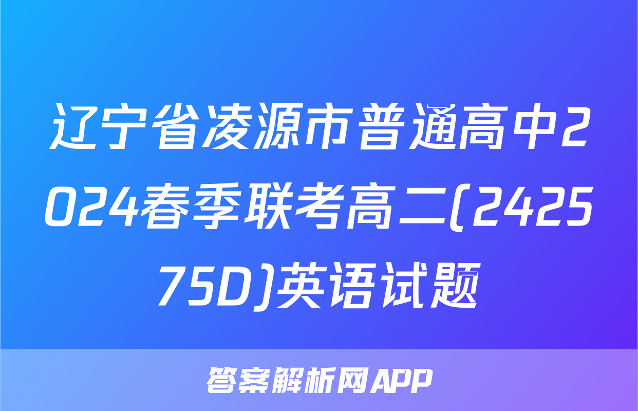 辽宁省凌源市普通高中2024春季联考高二(242575D)英语试题