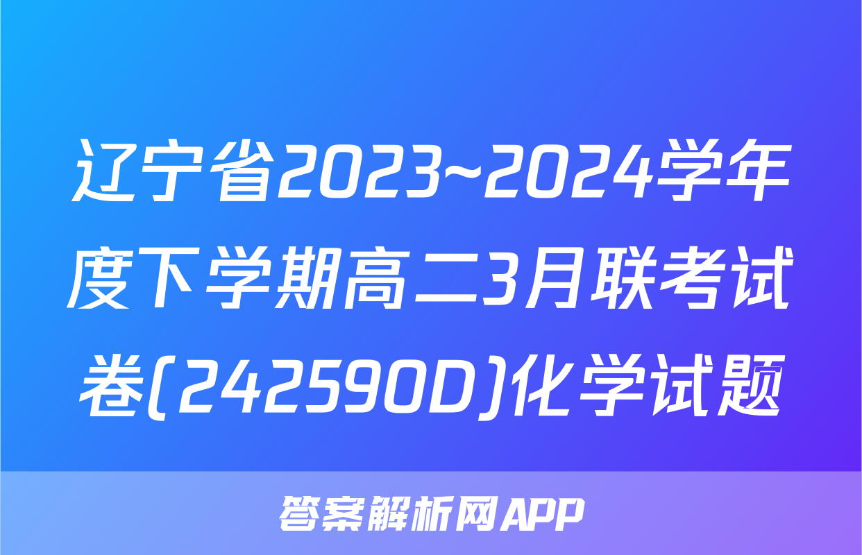 辽宁省2023~2024学年度下学期高二3月联考试卷(242590D)化学试题