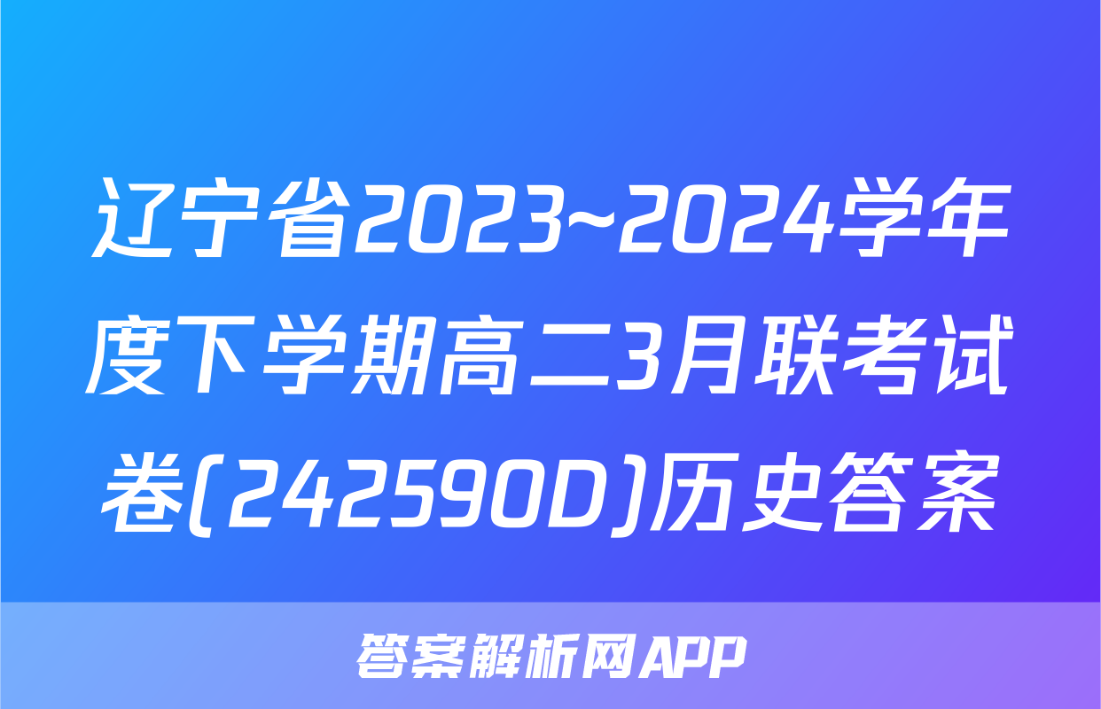 辽宁省2023~2024学年度下学期高二3月联考试卷(242590D)历史答案