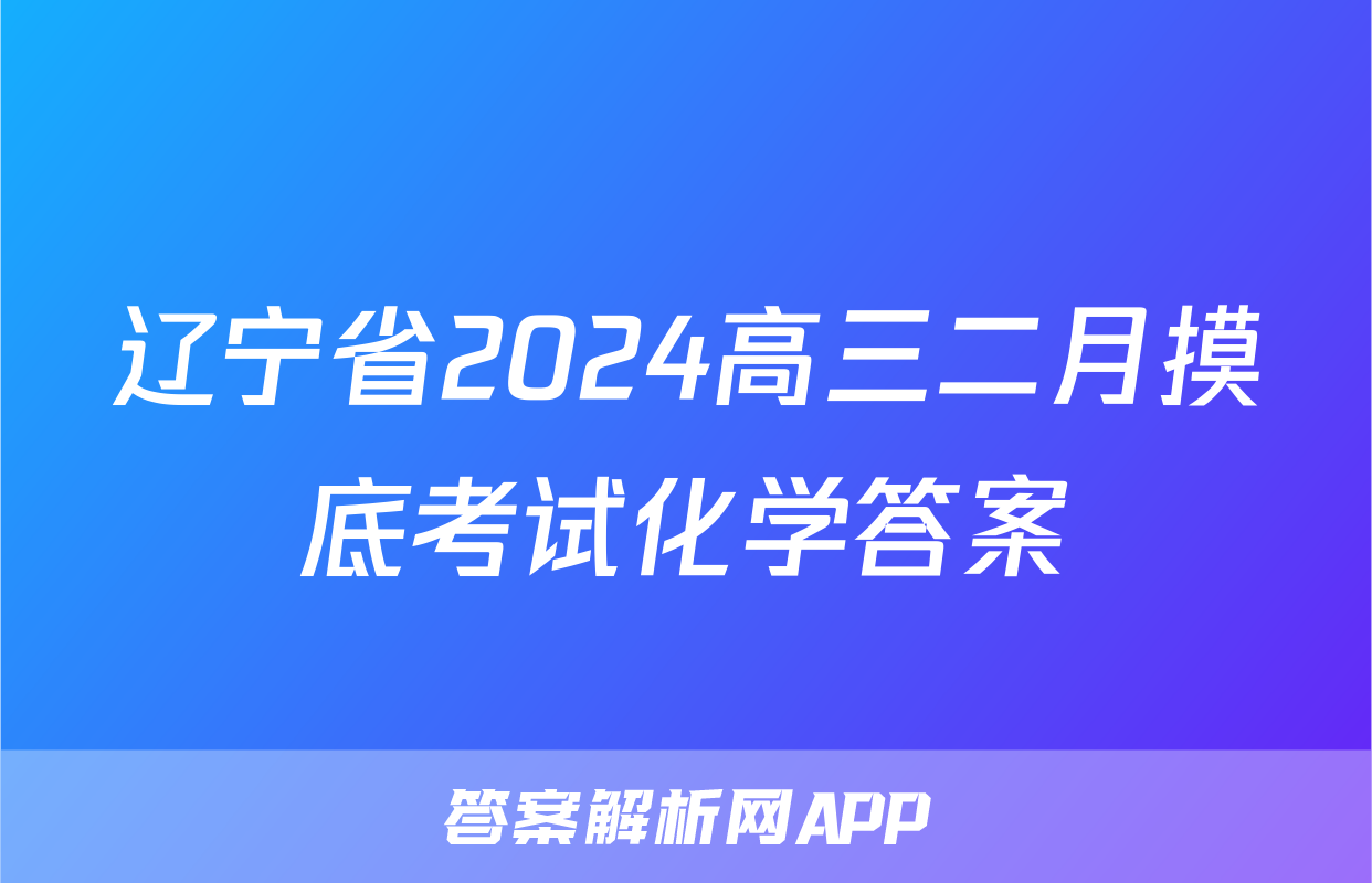 辽宁省2024高三二月摸底考试化学答案