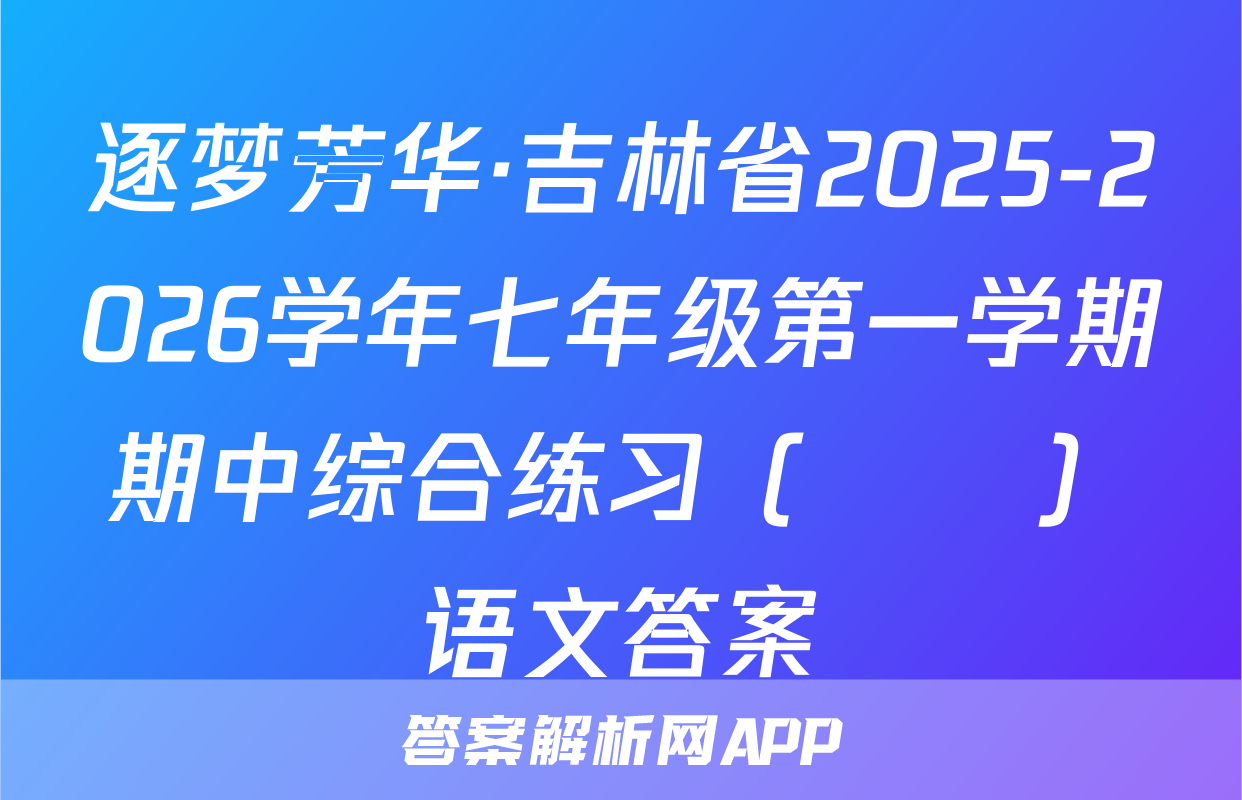 逐梦芳华·吉林省2025-2026学年七年级第一学期期中综合练习（••）语文答案