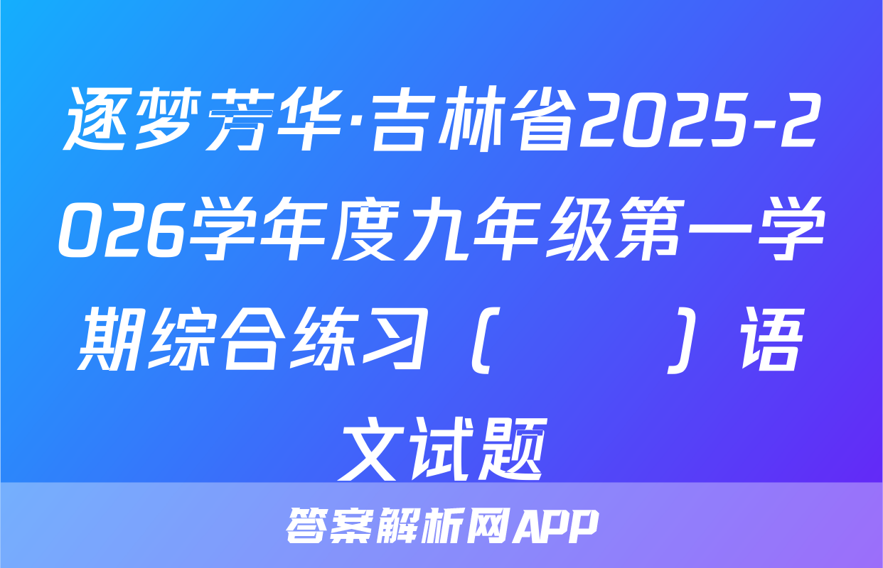 逐梦芳华·吉林省2025-2026学年度九年级第一学期综合练习（••）语文试题