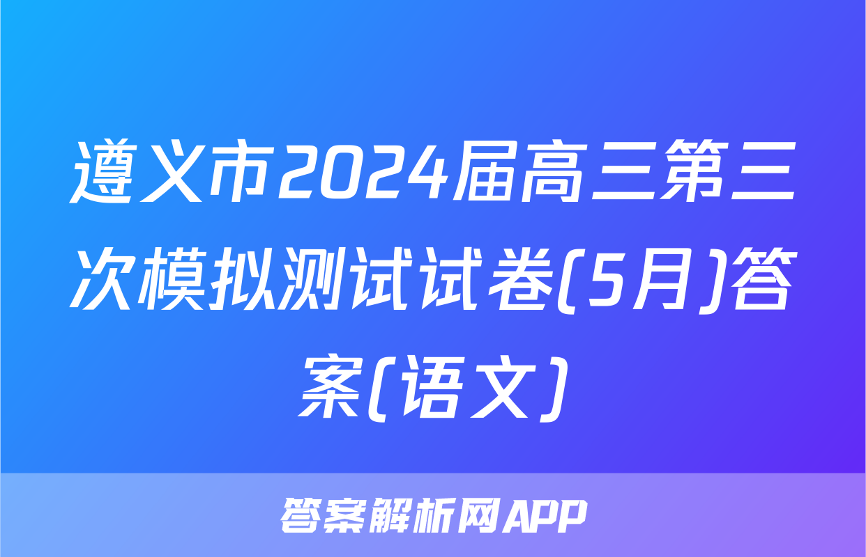 遵义市2024届高三第三次模拟测试试卷(5月)答案(语文)