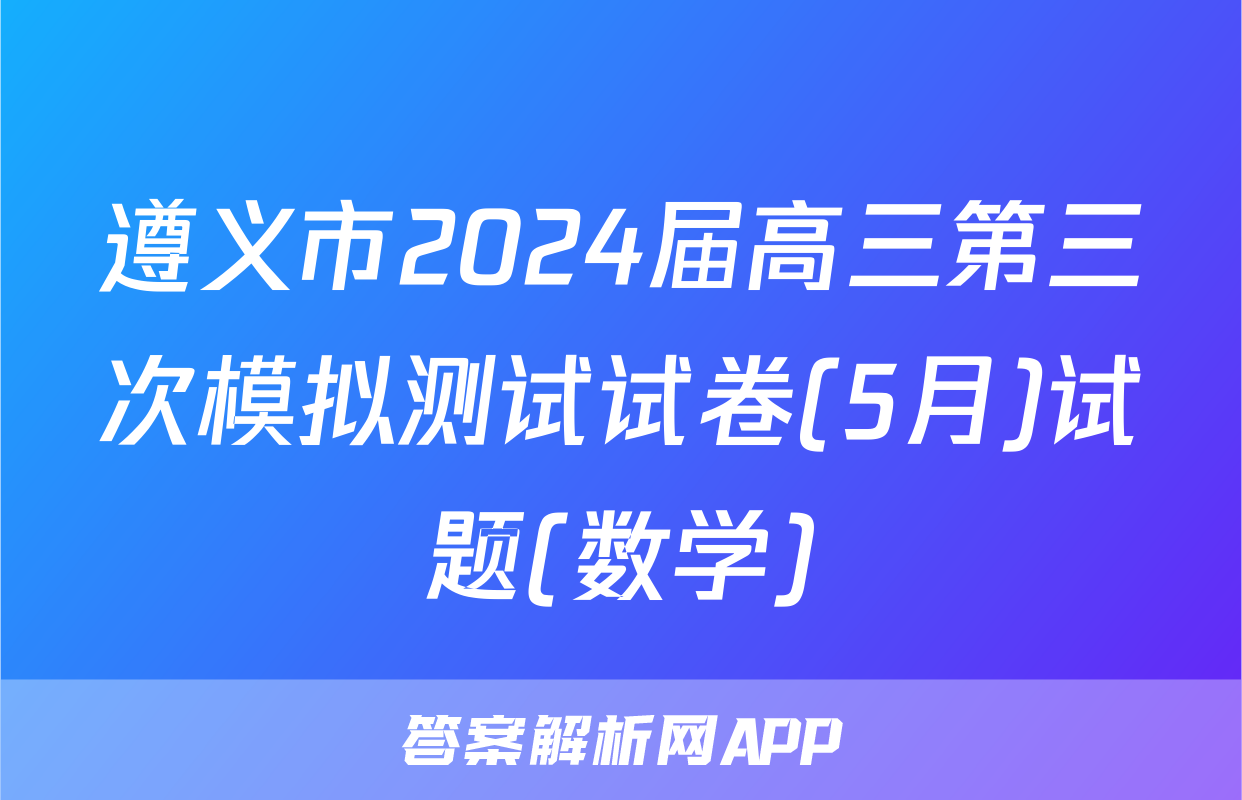 遵义市2024届高三第三次模拟测试试卷(5月)试题(数学)