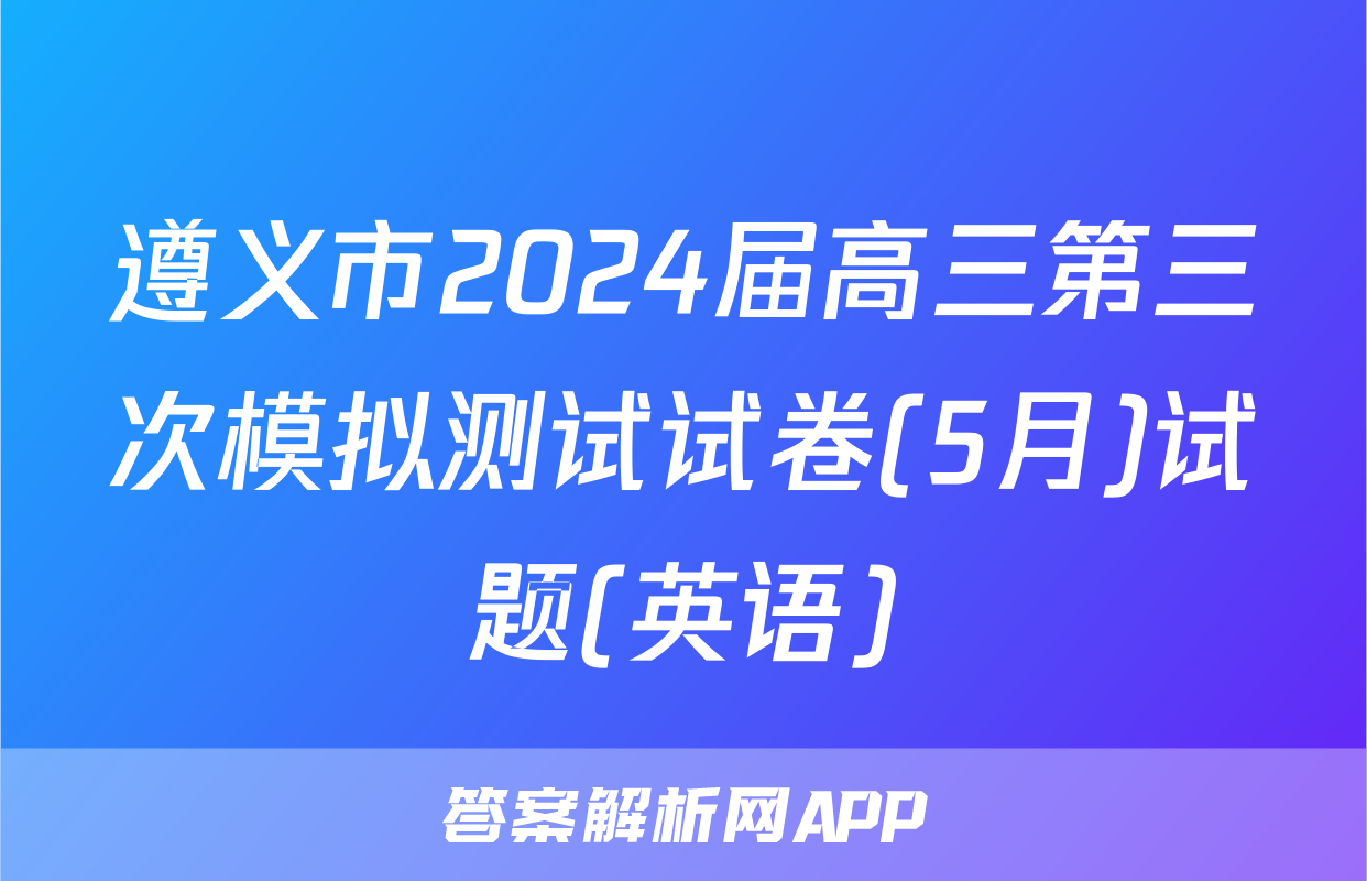 遵义市2024届高三第三次模拟测试试卷(5月)试题(英语)