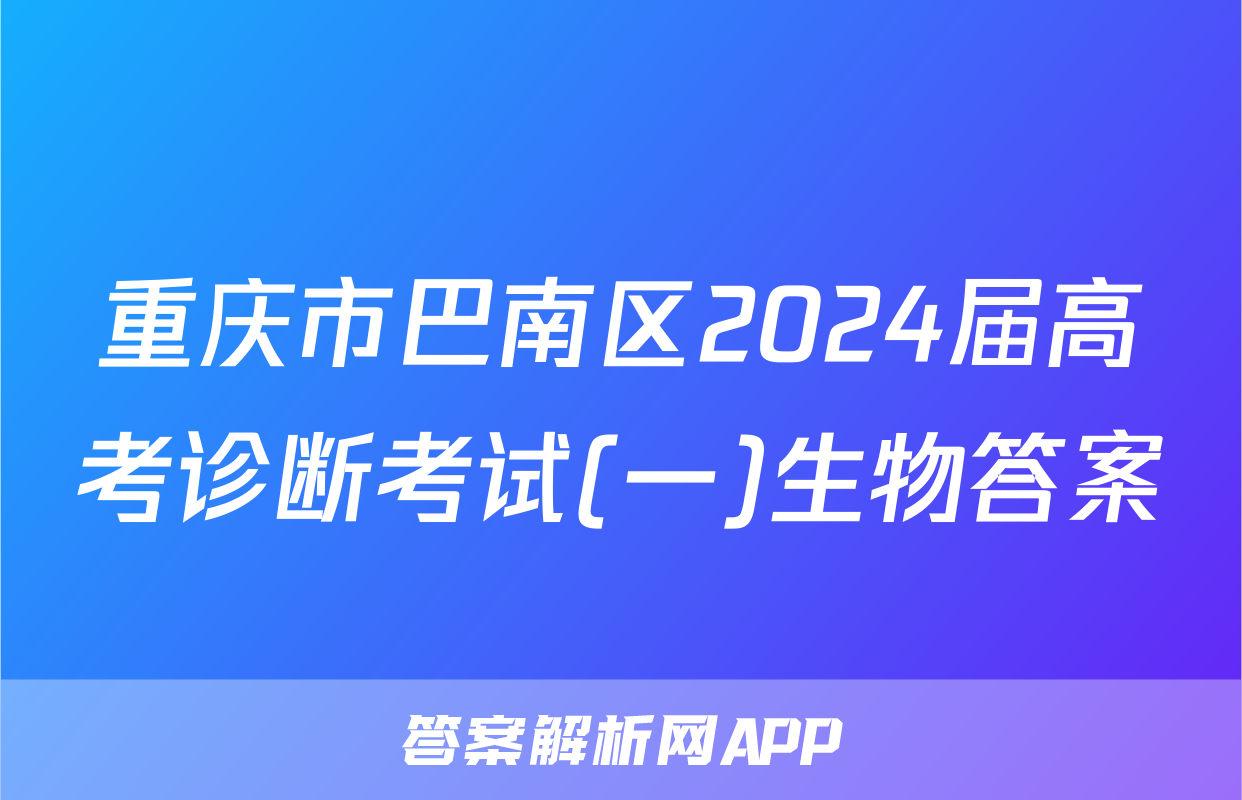 重庆市巴南区2024届高考诊断考试(一)生物答案