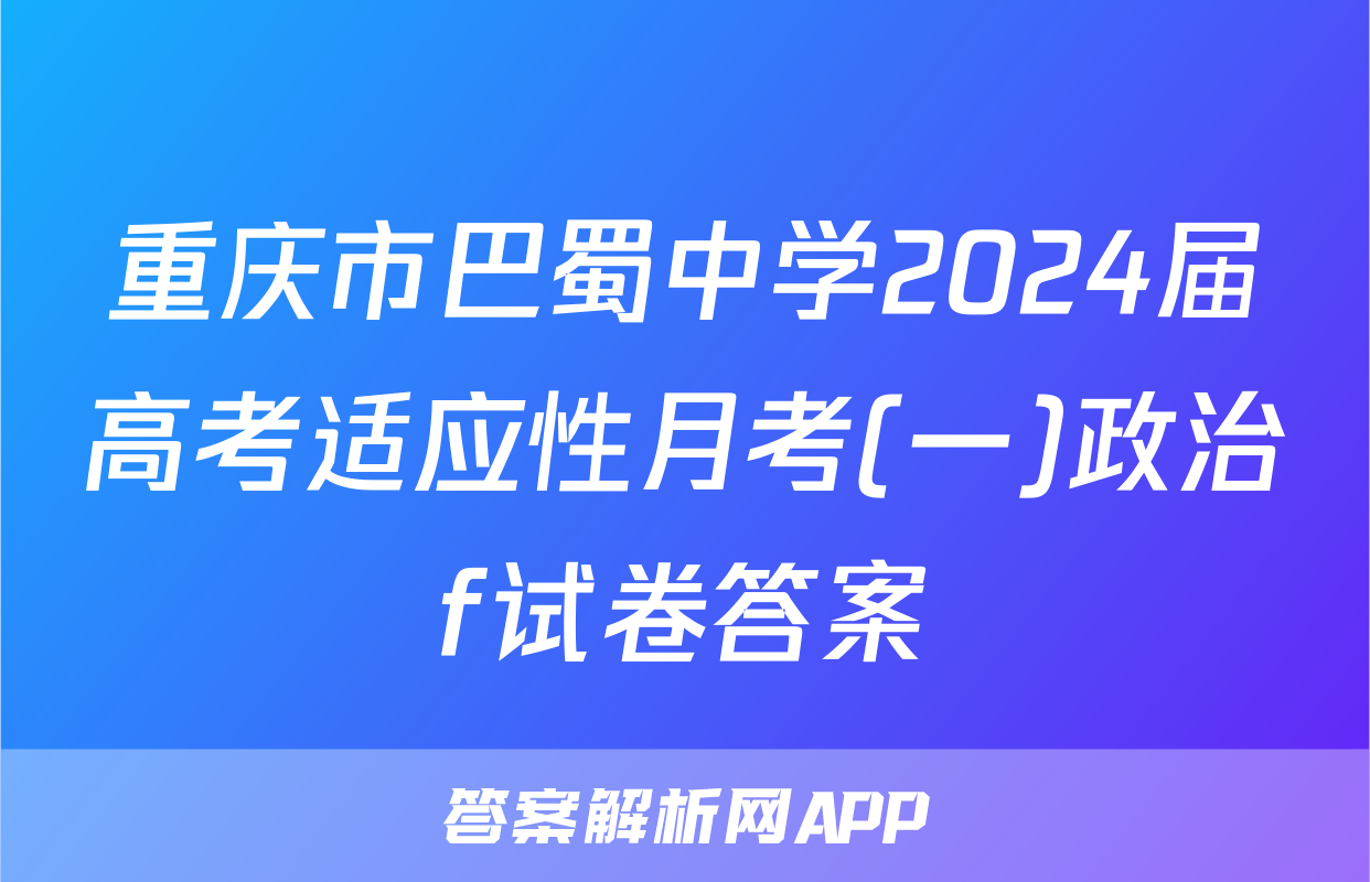 重庆市巴蜀中学2024届高考适应性月考(一)政治f试卷答案