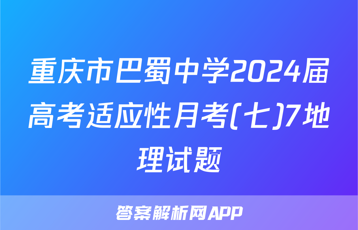 重庆市巴蜀中学2024届高考适应性月考(七)7地理试题