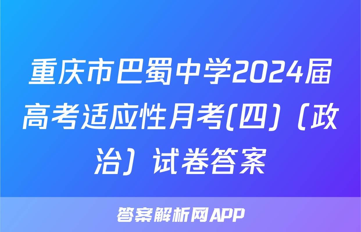 重庆市巴蜀中学2024届高考适应性月考(四)（政治）试卷答案
