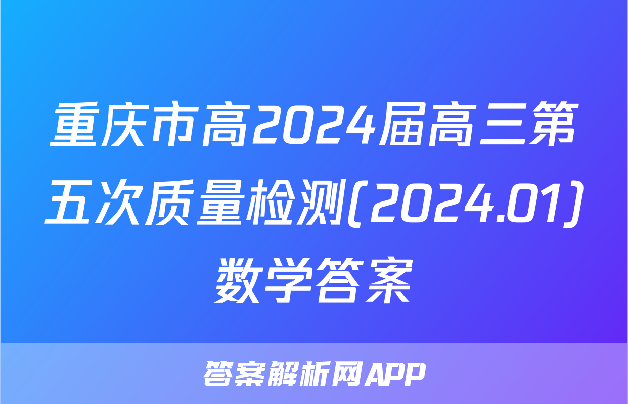 重庆市高2024届高三第五次质量检测(2024.01)数学答案