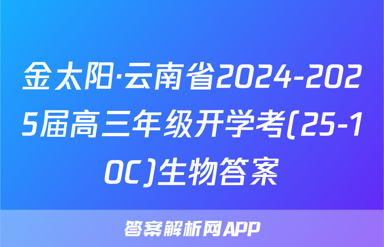 金太阳·云南省2024-2025届高三年级开学考(25-10C)生物答案