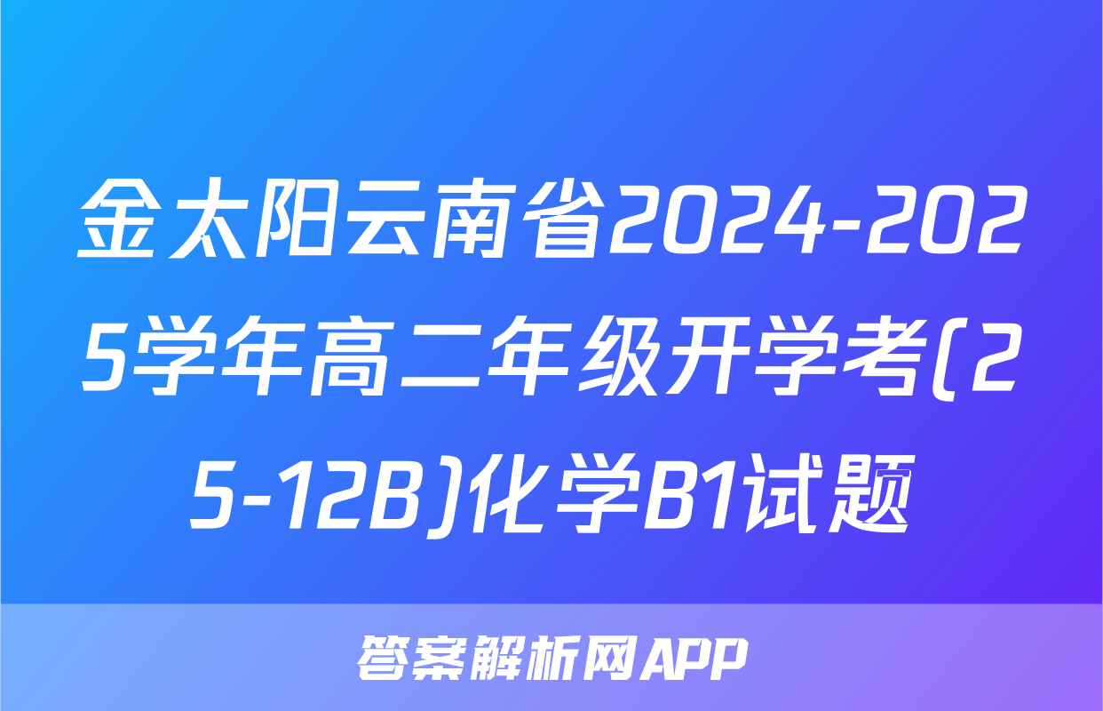 金太阳云南省2024-2025学年高二年级开学考(25-12B)化学B1试题