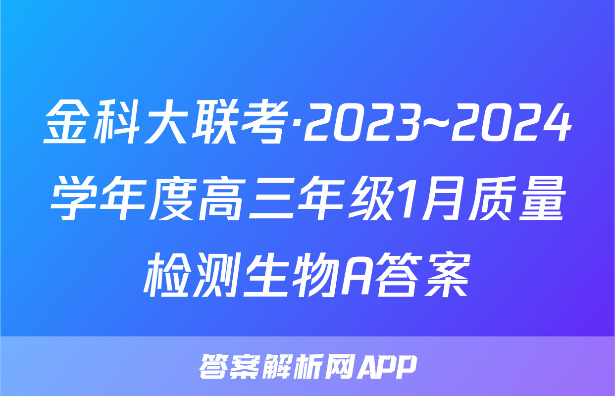 金科大联考·2023~2024学年度高三年级1月质量检测生物A答案