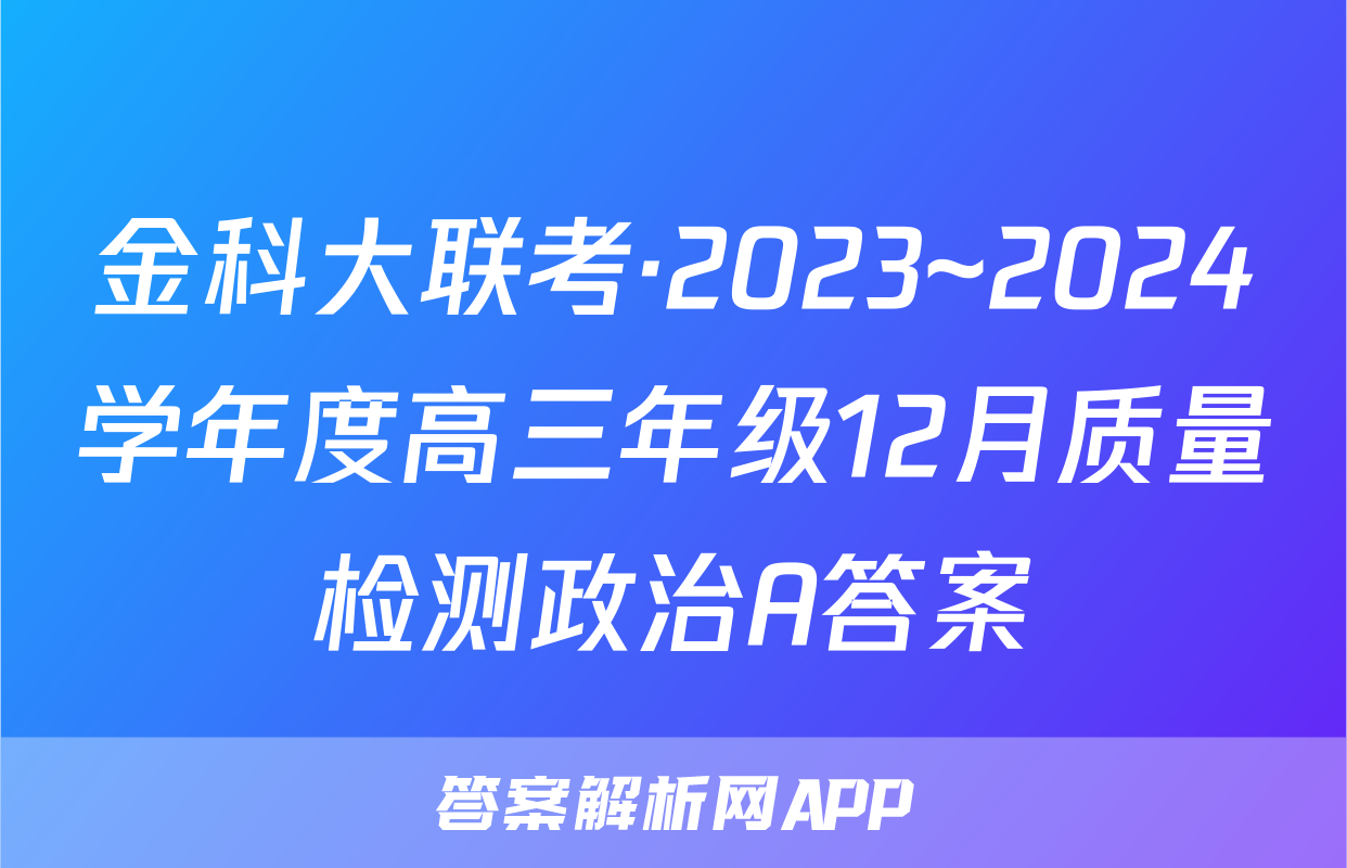金科大联考·2023~2024学年度高三年级12月质量检测政治A答案