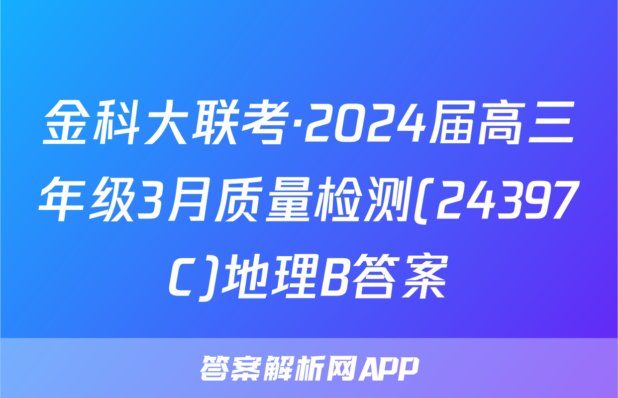 金科大联考·2024届高三年级3月质量检测(24397C)地理B答案