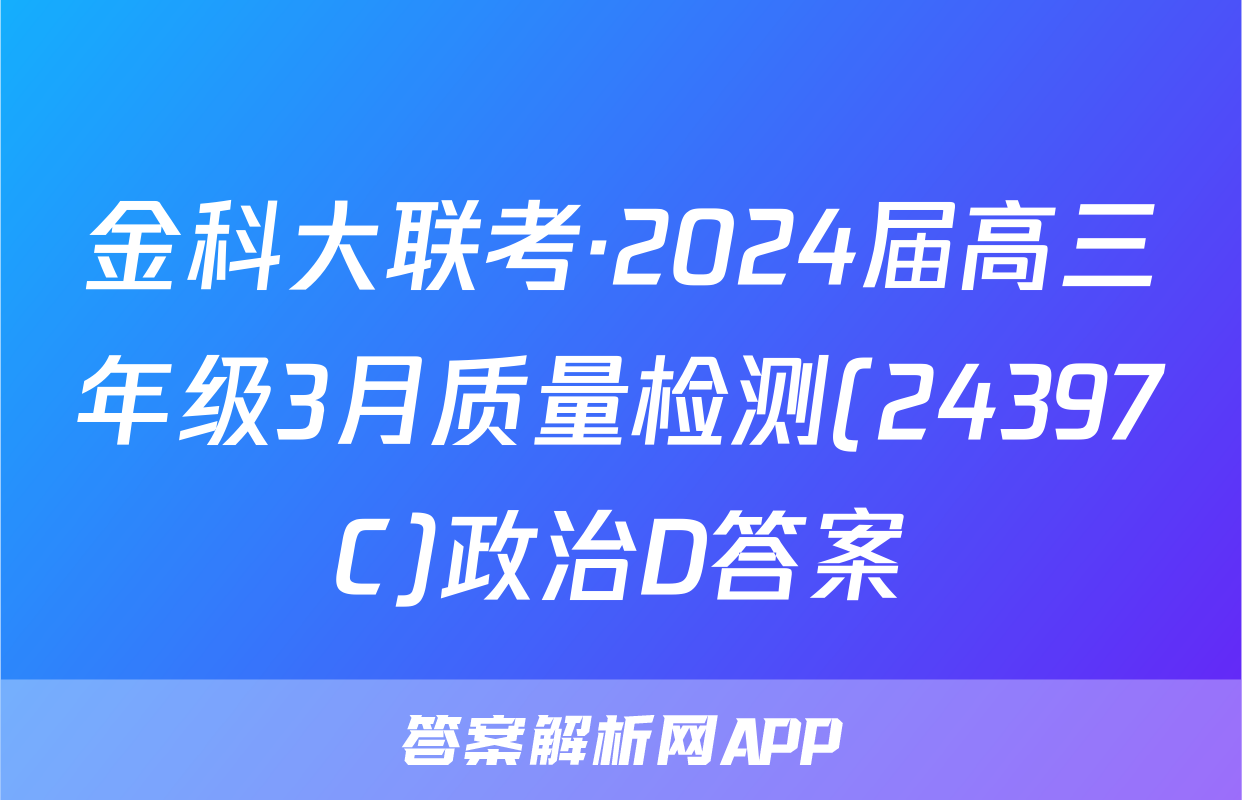 金科大联考·2024届高三年级3月质量检测(24397C)政治D答案