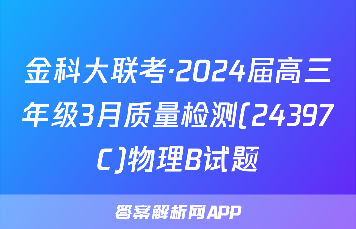 金科大联考·2024届高三年级3月质量检测(24397C)物理B试题