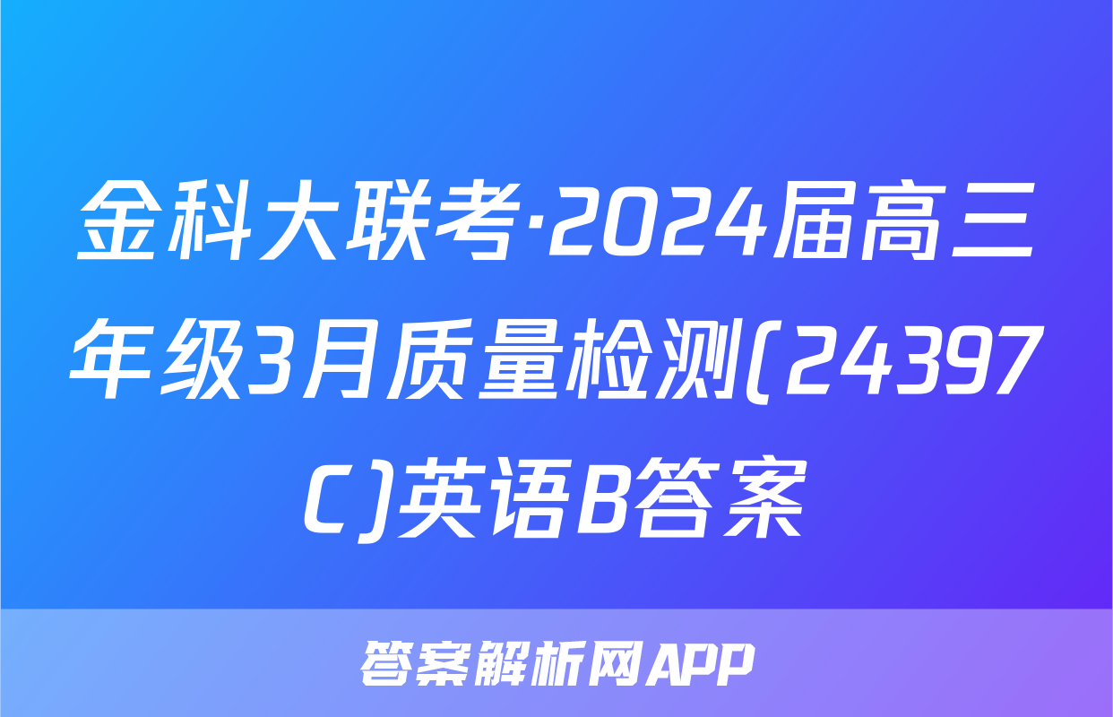 金科大联考·2024届高三年级3月质量检测(24397C)英语B答案