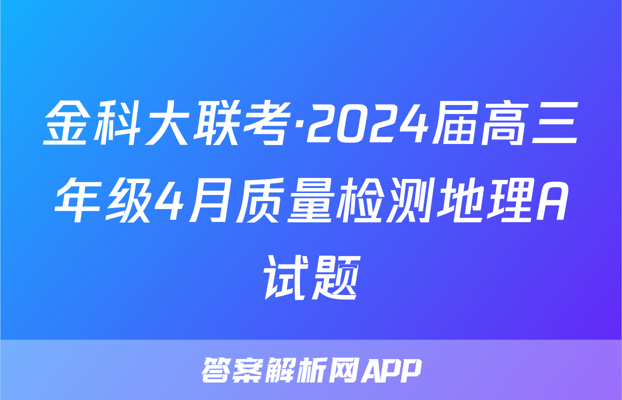 金科大联考·2024届高三年级4月质量检测地理A试题