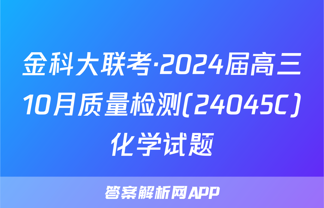 金科大联考·2024届高三10月质量检测(24045C)化学试题