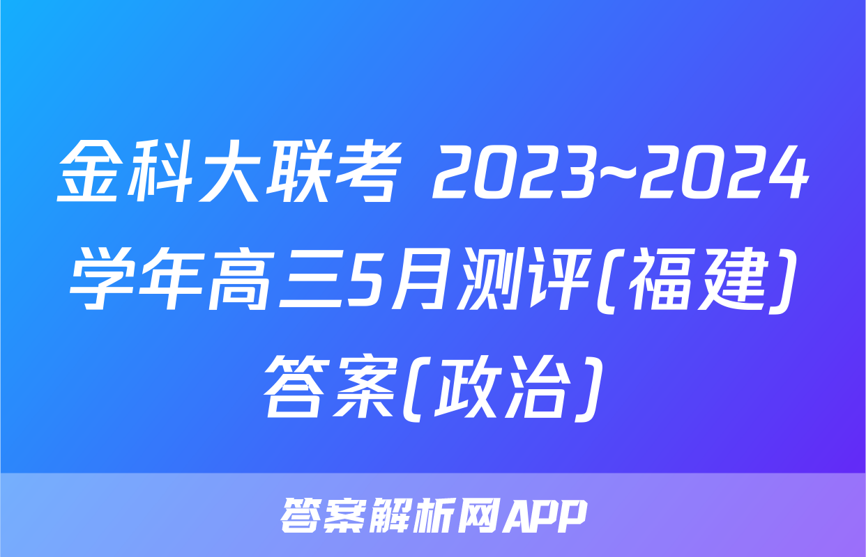 金科大联考 2023~2024学年高三5月测评(福建)答案(政治)