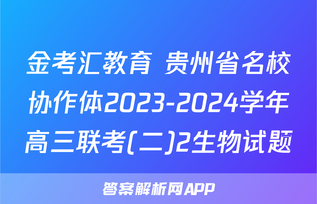 金考汇教育 贵州省名校协作体2023-2024学年高三联考(二)2生物试题