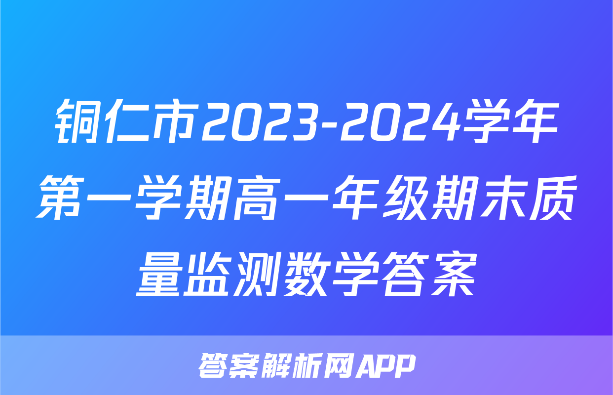 铜仁市2023-2024学年第一学期高一年级期末质量监测数学答案