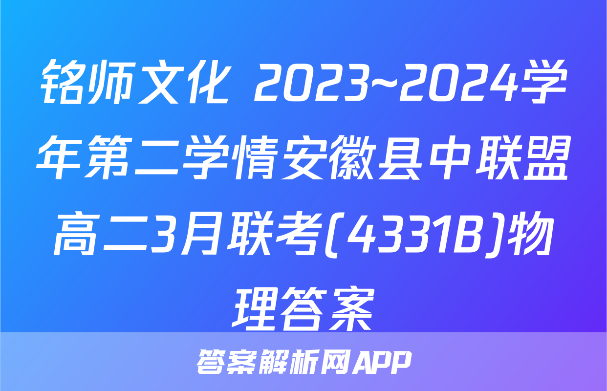 铭师文化 2023~2024学年第二学情安徽县中联盟高二3月联考(4331B)物理答案