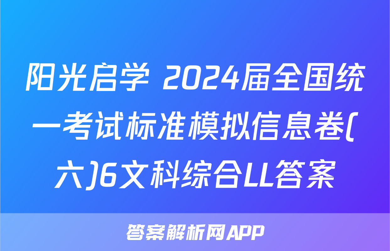 阳光启学 2024届全国统一考试标准模拟信息卷(六)6文科综合LL答案