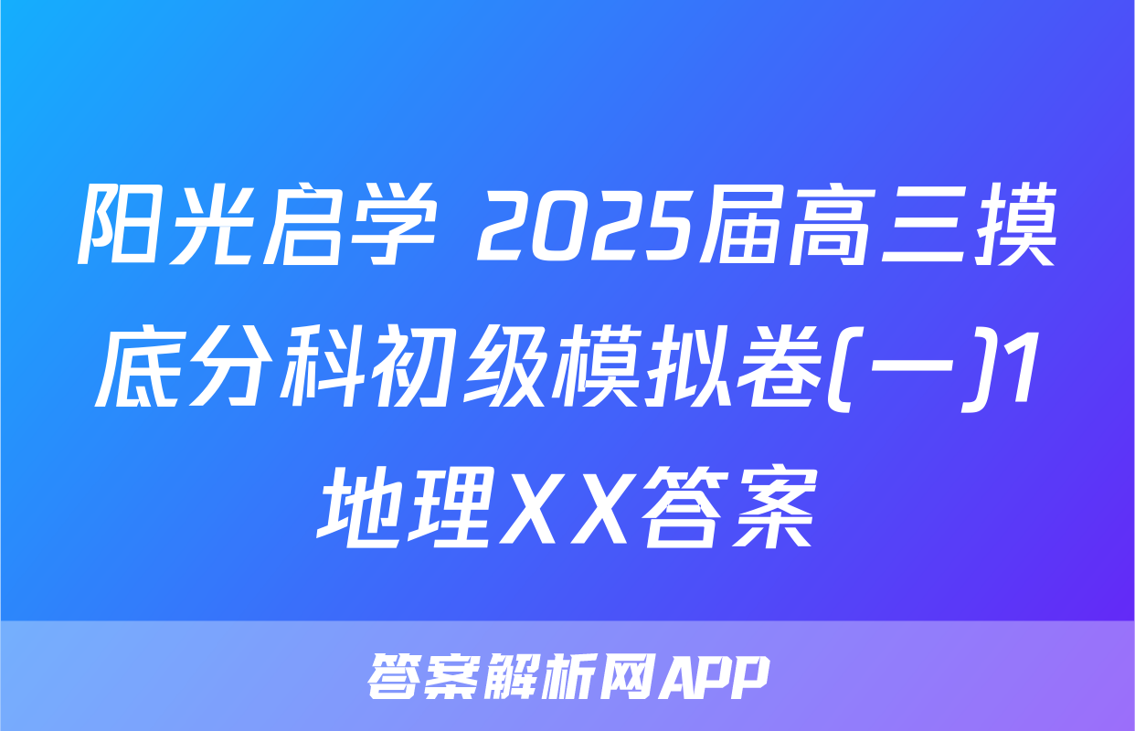 阳光启学 2025届高三摸底分科初级模拟卷(一)1地理XX答案