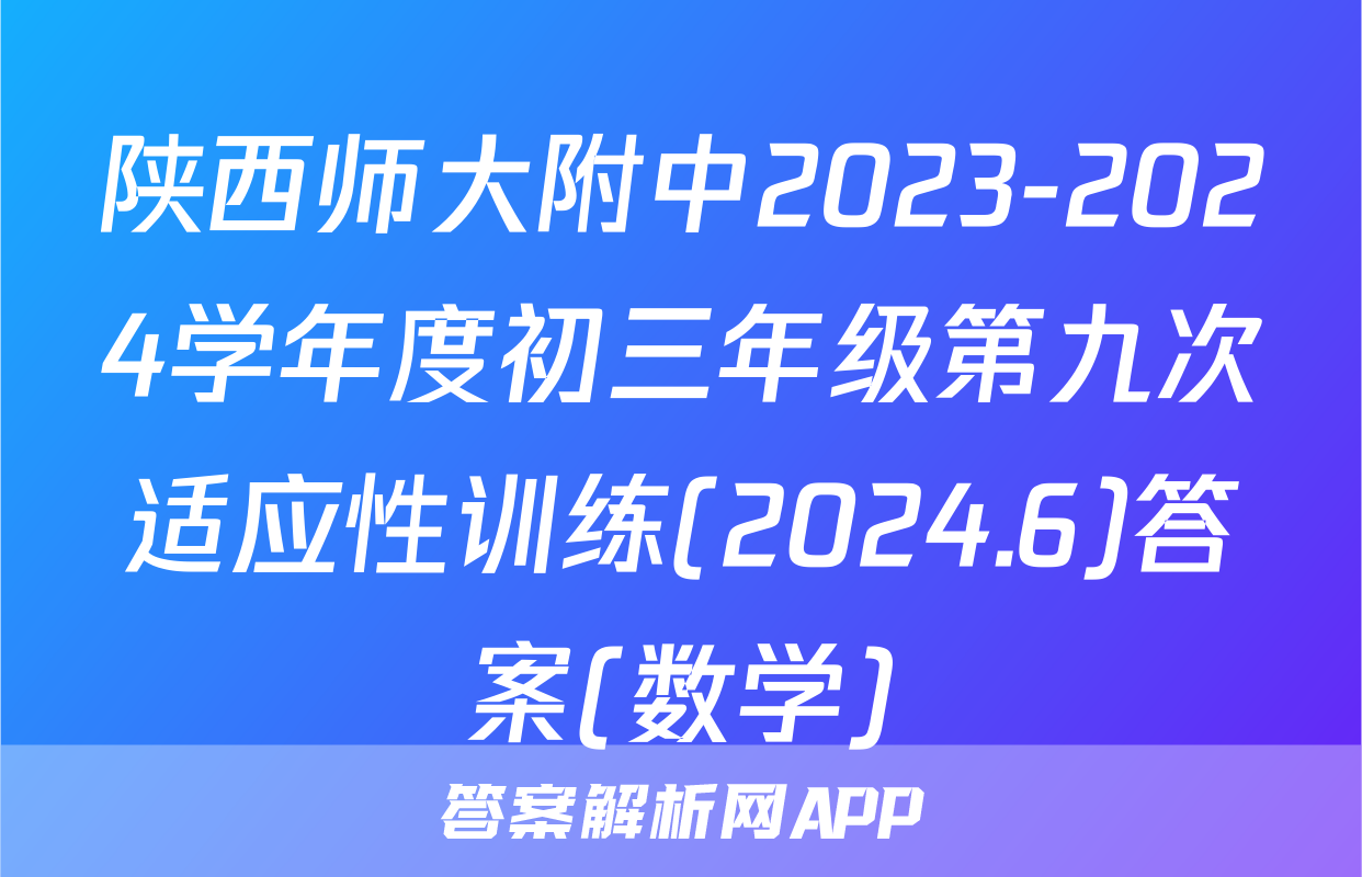 陕西师大附中2023-2024学年度初三年级第九次适应性训练(2024.6)答案(数学)