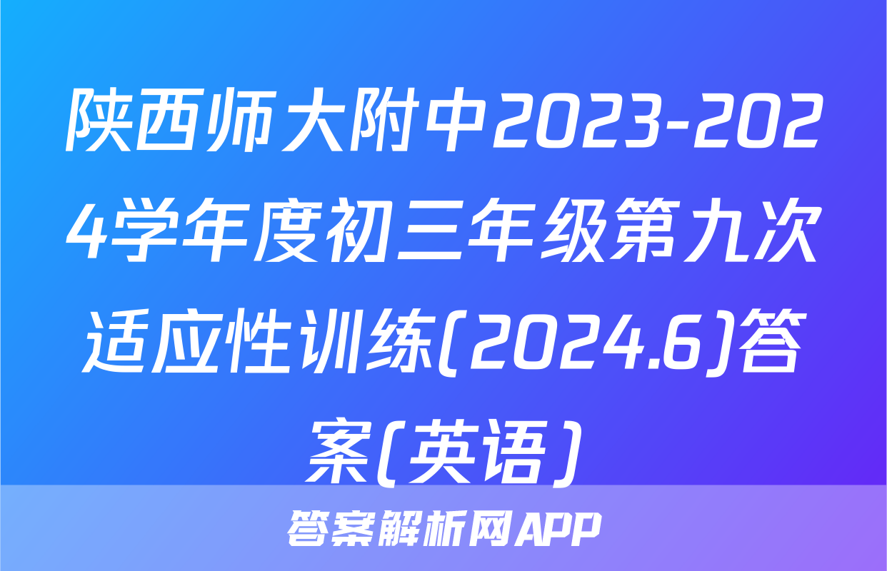 陕西师大附中2023-2024学年度初三年级第九次适应性训练(2024.6)答案(英语)