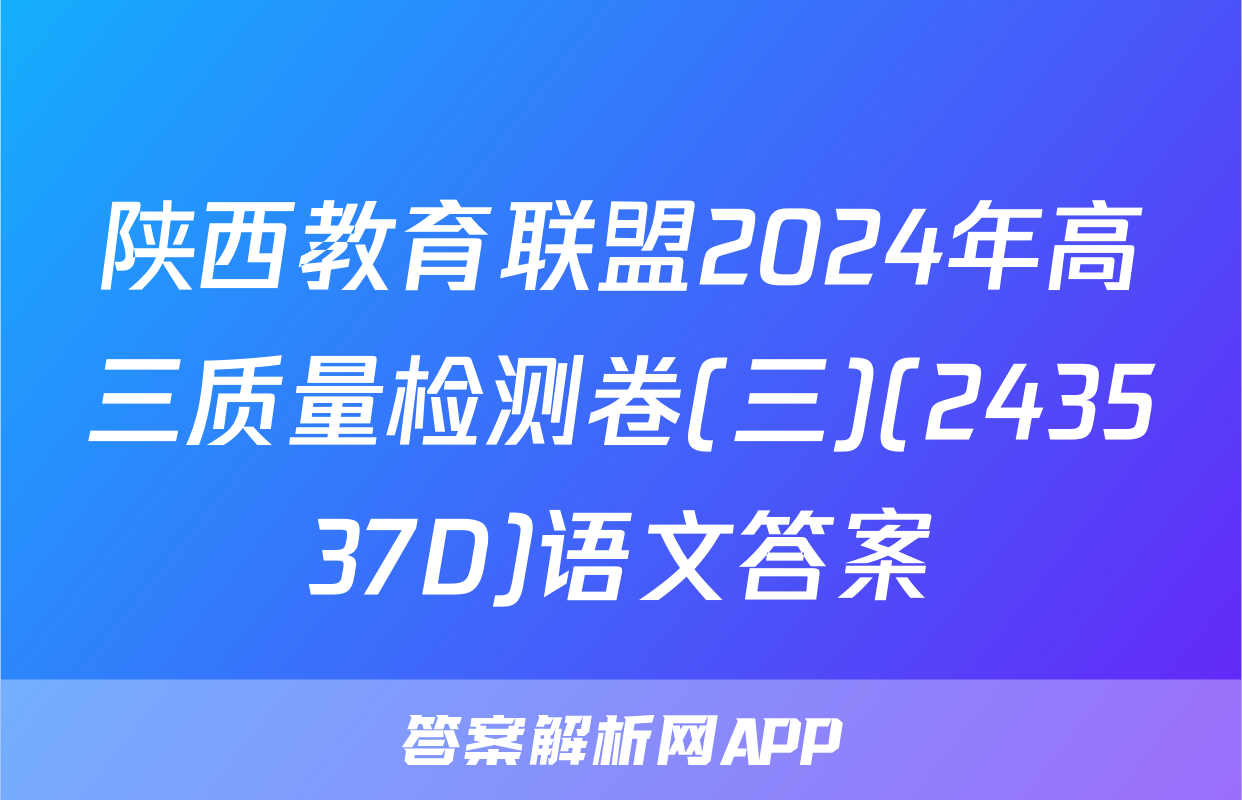 陕西教育联盟2024年高三质量检测卷(三)(243537D)语文答案