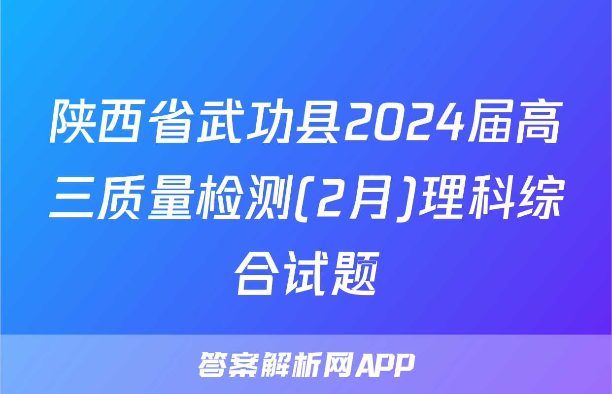 陕西省武功县2024届高三质量检测(2月)理科综合试题