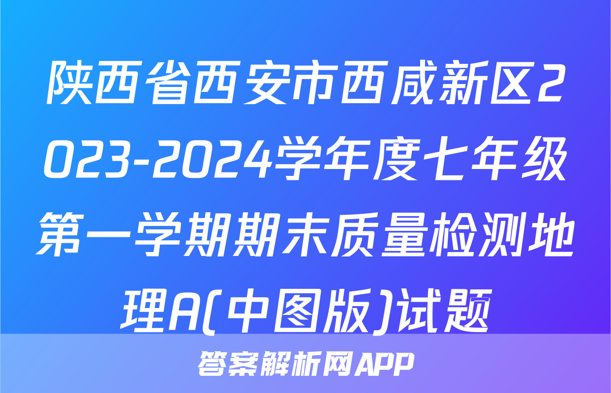 陕西省西安市西咸新区2023-2024学年度七年级第一学期期末质量检测地理A(中图版)试题